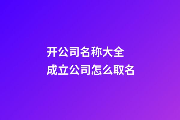 开公司名称大全 成立公司怎么取名